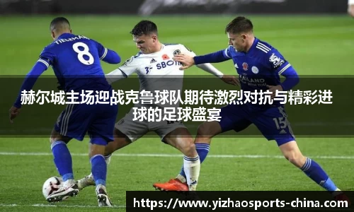赫尔城主场迎战克鲁球队期待激烈对抗与精彩进球的足球盛宴