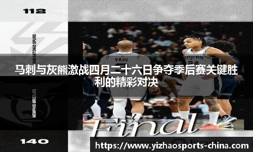 马刺与灰熊激战四月二十六日争夺季后赛关键胜利的精彩对决